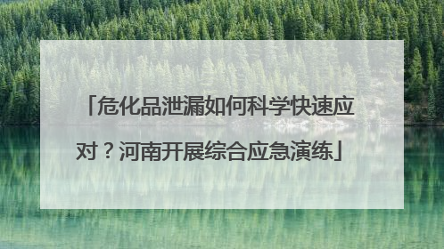 危化品泄漏如何科学快速应对？河南开展综合应急演练